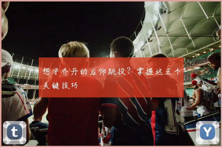 想学乔丹的后仰跳投？掌握这五个关键技巧