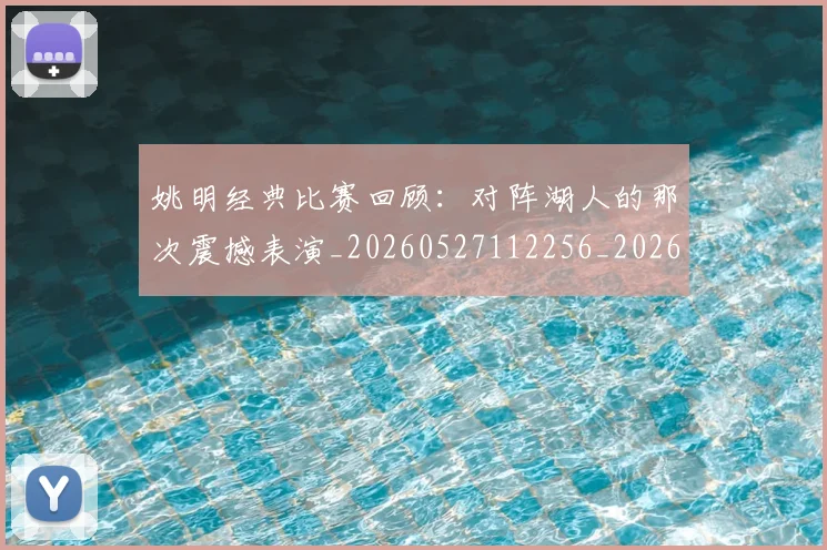 姚明经典比赛回顾:对阵湖人的那次震撼表演_20260527112256_20260609174227