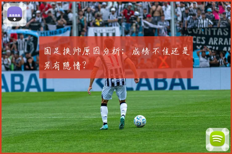 国足换帅原因分析:成绩不佳还是另有隐情?
