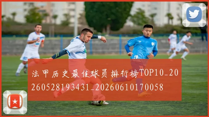 法甲历史最佳球员排行榜TOP10_20260528193431_20260610170058