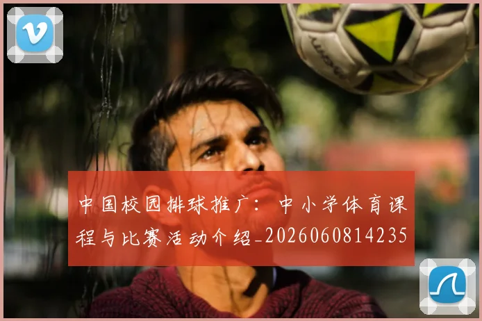 中国校园排球推广:中小学体育课程与比赛活动介绍_20260608142352