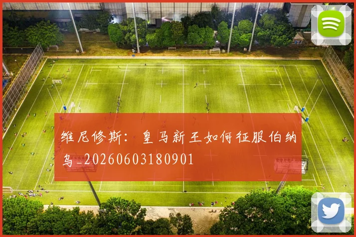 维尼修斯:皇马新王如何征服伯纳乌_20260603180901