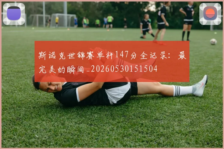 斯诺克世锦赛单杆147分全记录:最完美的瞬间_20260530151504