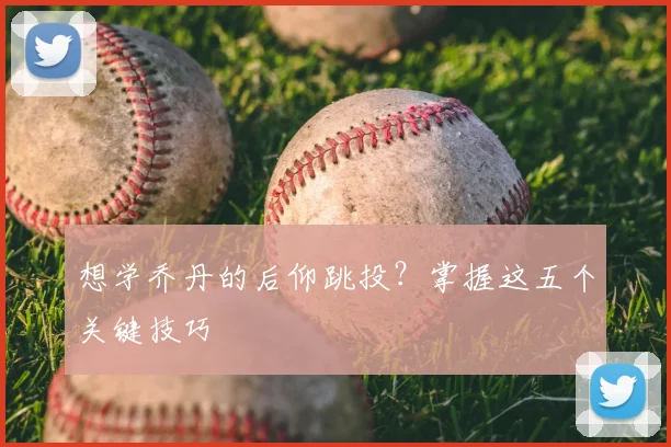想学乔丹的后仰跳投?掌握这五个关键技巧