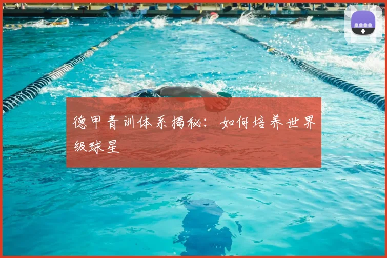 德甲青训体系揭秘：如何培养世界级球星